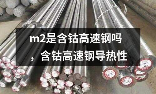 m2是含鈷高速鋼嗎，含鈷高速鋼導熱性