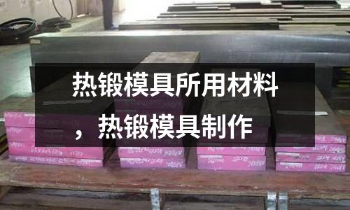 熱鍛模具所用材料，熱鍛模具制作