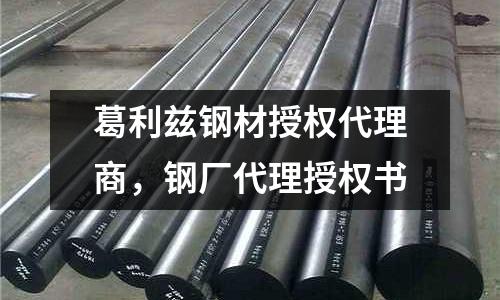 葛利茲鋼材授權(quán)代理商，鋼廠代理授權(quán)書