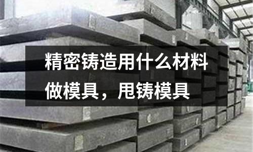 精密鑄造用什么材料做模具，甩鑄模具