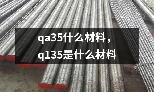 qa35什么材料，q135是什么材料