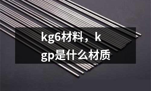 kg6材料，kgp是什么材質(zhì)