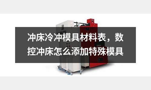 沖床冷沖模具材料表，數(shù)控沖床怎么添加特殊模具