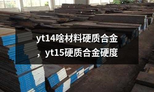 yt14啥材料硬質(zhì)合金，yt15硬質(zhì)合金硬度