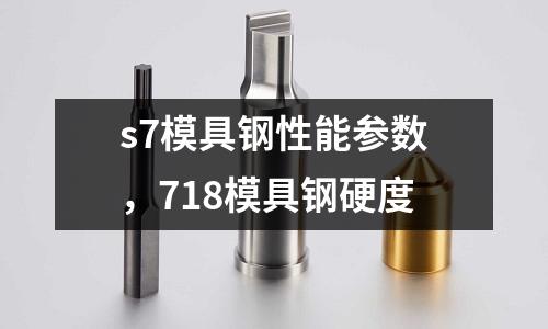 s7模具鋼性能參數，718模具鋼硬度