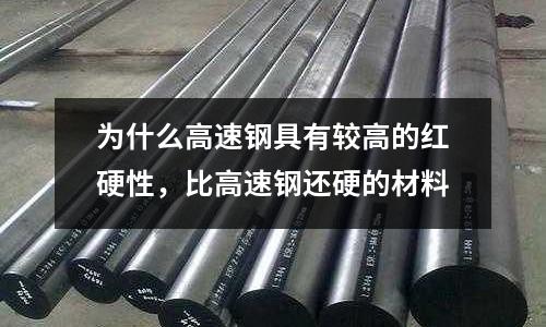 為什么高速鋼具有較高的紅硬性，比高速鋼還硬的材料