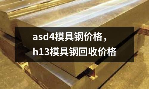 asd4模具鋼價(jià)格，h13模具鋼回收價(jià)格