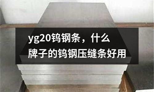 yg20鎢鋼條，什么牌子的鎢鋼壓縫條好用