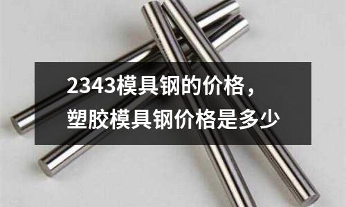 2343模具鋼的價(jià)格，塑膠模具鋼價(jià)格是多少