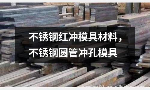 不銹鋼紅沖模具材料，不銹鋼圓管沖孔模具