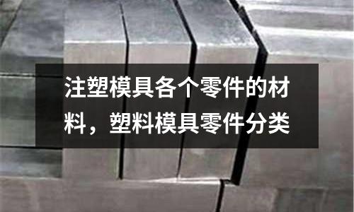 注塑模具各個零件的材料，塑料模具零件分類