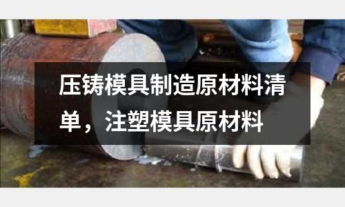 壓鑄模具制造原材料清單，注塑模具原材料