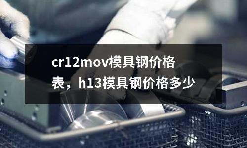 cr12mov模具鋼價格表，h13模具鋼價格多少