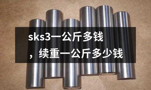 sks3一公斤多錢，續(xù)重一公斤多少錢