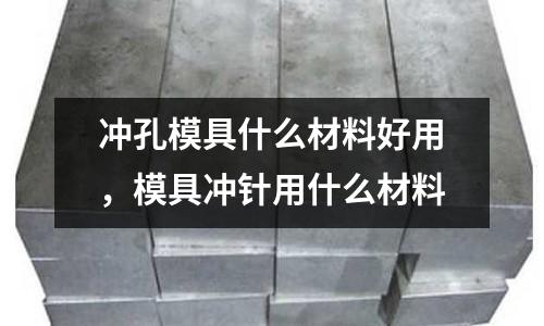 沖孔模具什么材料好用，模具沖針用什么材料