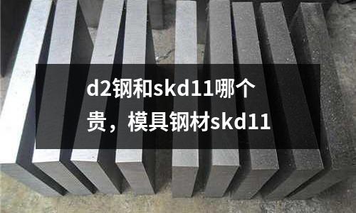 d2鋼和skd11哪個貴，模具鋼材skd11