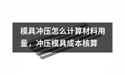 模具沖壓怎么計算材料用量，沖壓模具成本核算
