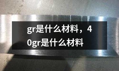 gr是什么材料，40gr是什么材料
