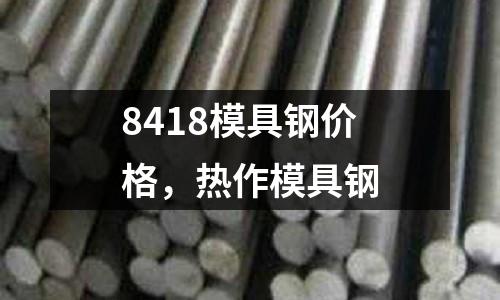 8418模具鋼價格，熱作模具鋼