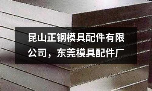昆山正鋼模具配件有限公司，東莞模具配件廠