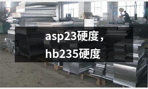 asp23硬度，hb235硬度