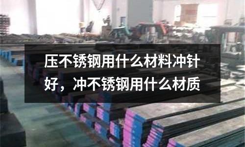 壓不銹鋼用什么材料沖針好，沖不銹鋼用什么材質(zhì)