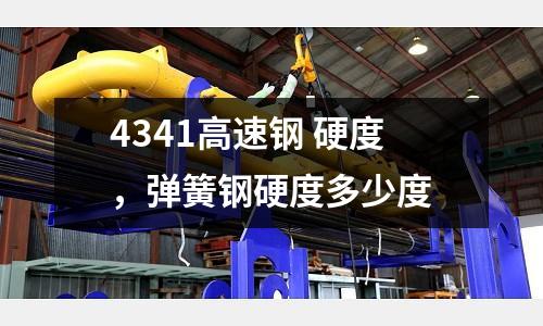 4341高速鋼 硬度，彈簧鋼硬度多少度
