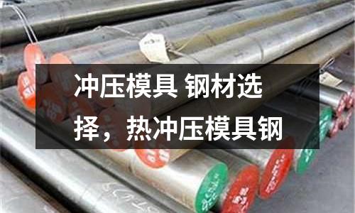 沖壓模具 鋼材選擇，熱沖壓模具鋼