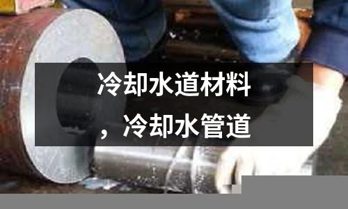 冷卻水道材料，冷卻水管道