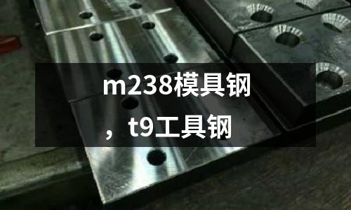 m238模具鋼，t9工具鋼