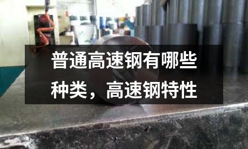 普通高速鋼有哪些種類，高速鋼特性