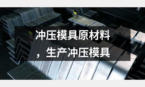 沖壓模具原材料，生產沖壓模具