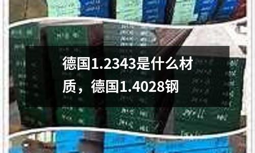 德國1.2343是什么材質，德國1.4028鋼