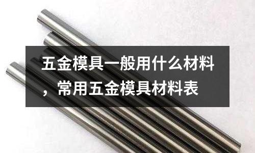 五金模具一般用什么材料，常用五金模具材料表