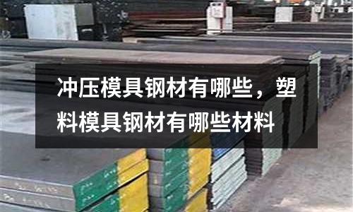 沖壓模具鋼材有哪些，塑料模具鋼材有哪些材料