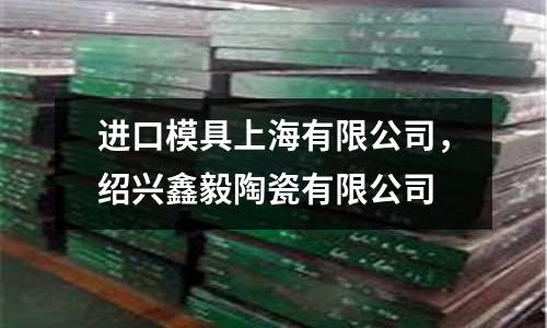 進口模具上海有限公司，紹興鑫毅陶瓷有限公司