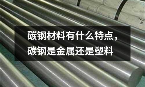 碳鋼材料有什么特點，碳鋼是金屬還是塑料