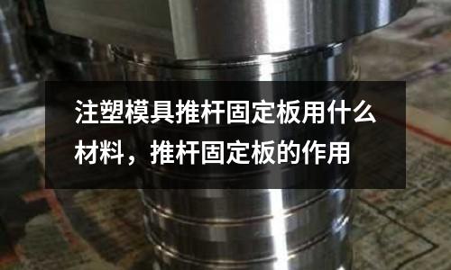 注塑模具推桿固定板用什么材料，推桿固定板的作用