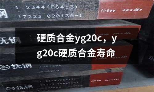 硬質合金yg20c，yg20c硬質合金壽命