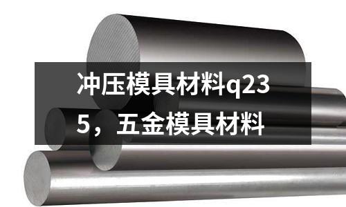沖壓模具材料q235，五金模具材料