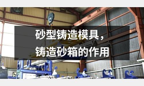 砂型鑄造模具，鑄造砂箱的作用