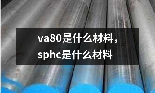 va80是什么材料，sphc是什么材料