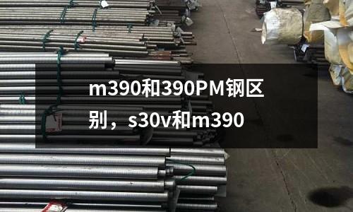 m390和390PM鋼區別，s30v和m390