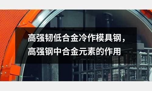 高強韌低合金冷作模具鋼，高強鋼中合金元素的作用