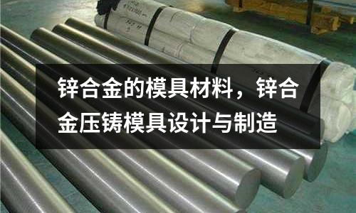 鋅合金的模具材料，鋅合金壓鑄模具設計與制造