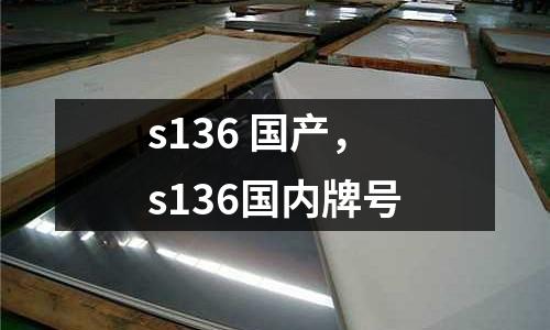 s136 國產，s136國內牌號