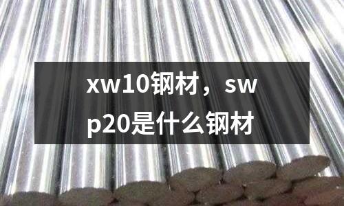 xw10鋼材，swp20是什么鋼材