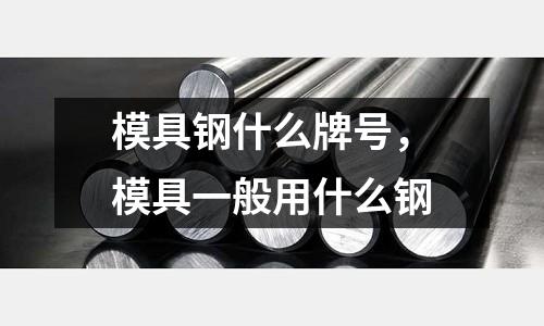 模具鋼什么牌號，模具一般用什么鋼