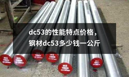dc53的性能特點價格，鋼材dc53多少錢一公斤