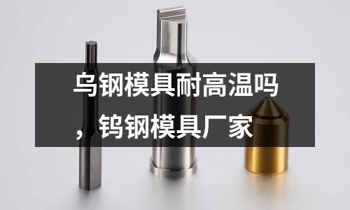 烏鋼模具耐高溫嗎，鎢鋼模具廠家